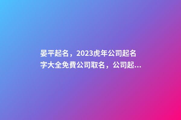 晏平起名，2023虎年公司起名字大全免費公司取名，公司起名取名-第1張-公司起名-玄機派