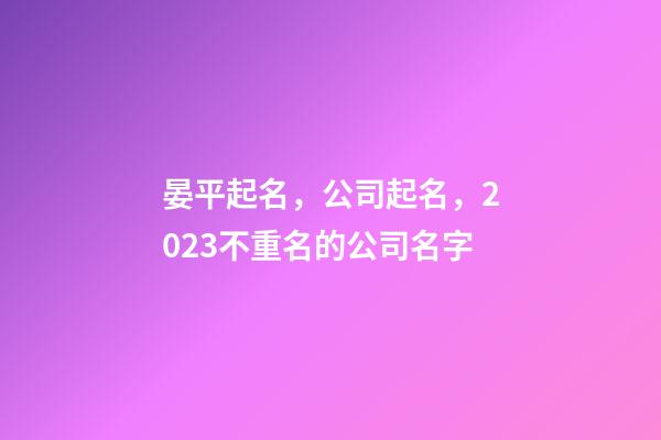 晏平起名，公司起名，2023不重名的公司名字-第1張-公司起名-玄機(jī)派
