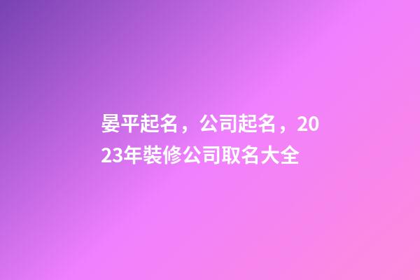 晏平起名，公司起名，2023年裝修公司取名大全-第1張-公司起名-玄機派