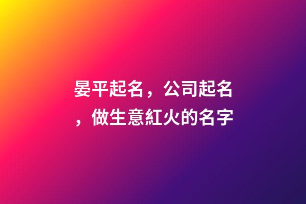 晏平起名，公司起名，做生意紅火的名字-第1張-公司起名-玄機(jī)派
