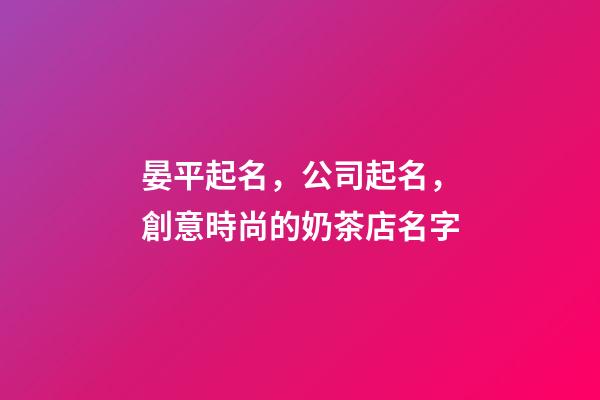 晏平起名，公司起名，創意時尚的奶茶店名字-第1張-店鋪起名-玄機派