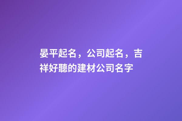 晏平起名，公司起名，吉祥好聽的建材公司名字-第1張-公司起名-玄機派
