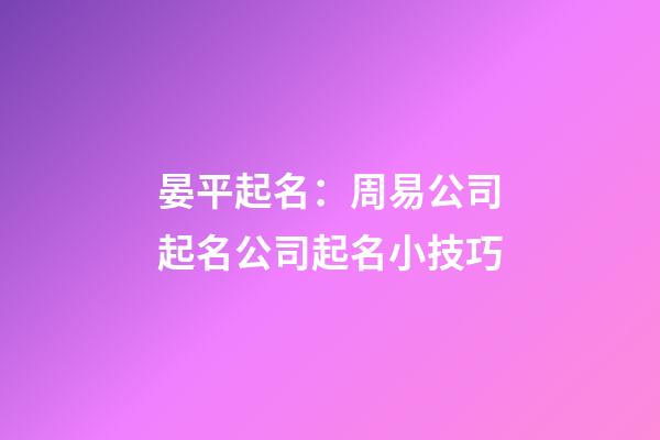 晏平起名：周易公司起名公司起名小技巧-第1張-公司起名-玄機派
