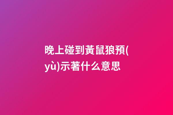 晚上碰到黃鼠狼預(yù)示著什么意思