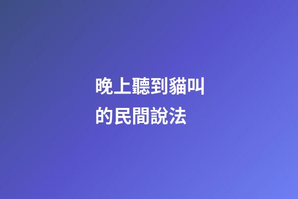 晚上聽到貓叫的民間說法