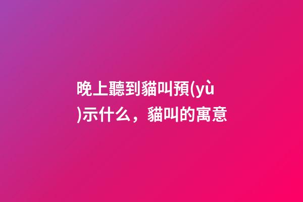 晚上聽到貓叫預(yù)示什么，貓叫的寓意