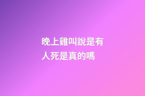 晚上雞叫說是有人死是真的嗎