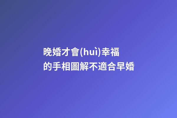 晚婚才會(huì)幸福的手相圖解不適合早婚