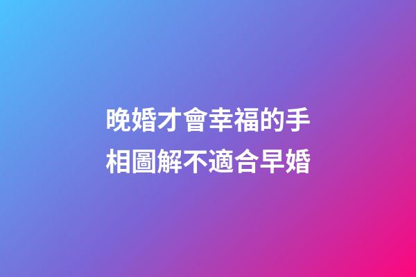 晚婚才會幸福的手相圖解不適合早婚