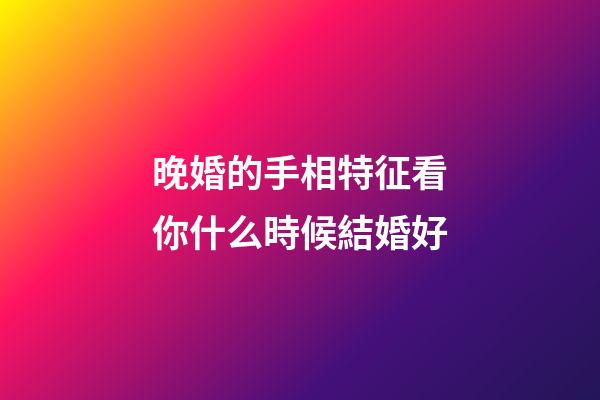 晚婚的手相特征看你什么時候結婚好
