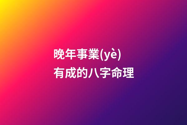 晚年事業(yè)有成的八字命理