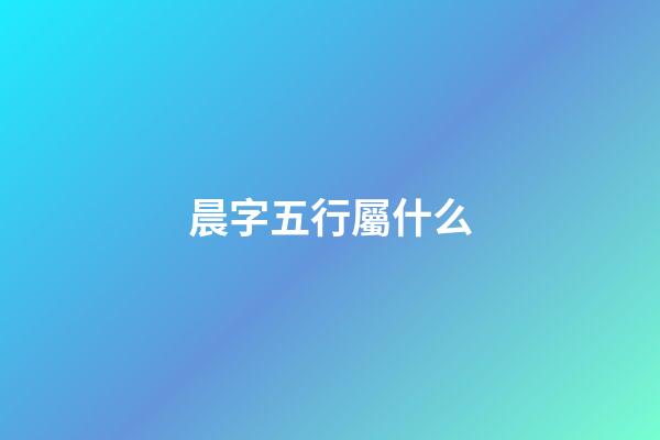 晨字五行屬什么