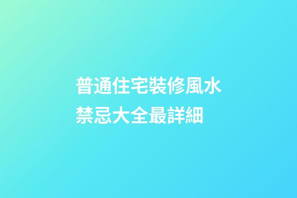 普通住宅裝修風水禁忌大全最詳細
