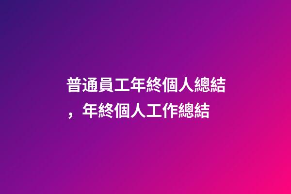 普通員工年終個人總結，年終個人工作總結(附精彩范文)-第1張-觀點-玄機派