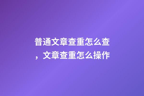 普通文章查重怎么查，文章查重怎么操作-第1張-觀點(diǎn)-玄機(jī)派