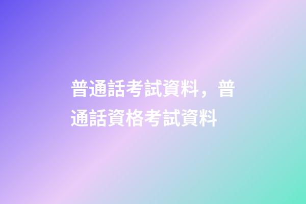 普通話考試資料，普通話資格考試資料-第1張-觀點-玄機派