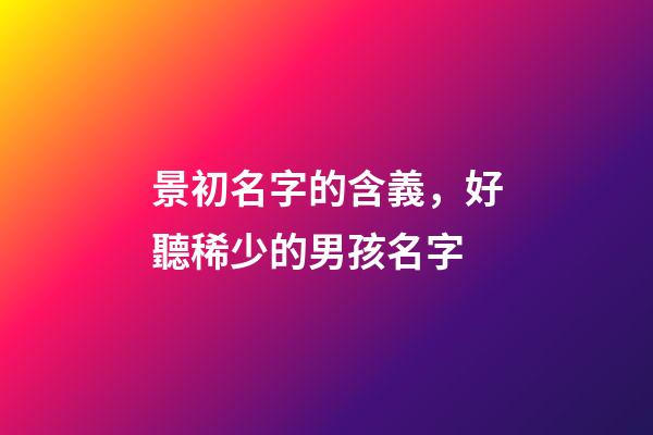 景初名字的含義，好聽稀少的男孩名字-第1張-觀點-玄機派