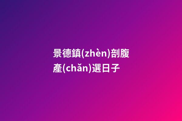 景德鎮(zhèn)剖腹產(chǎn)選日子
