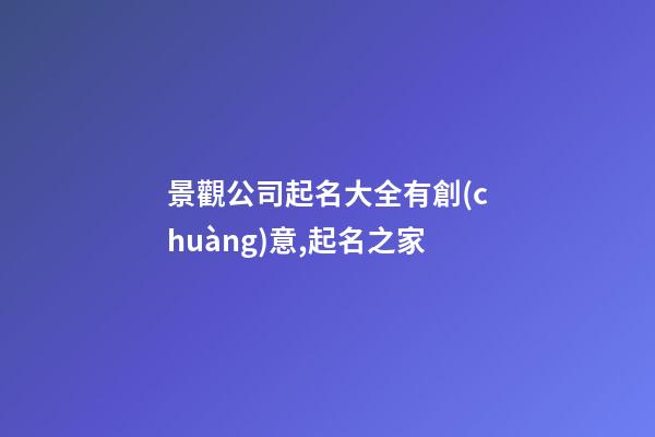 景觀公司起名大全有創(chuàng)意,起名之家-第1張-公司起名-玄機(jī)派