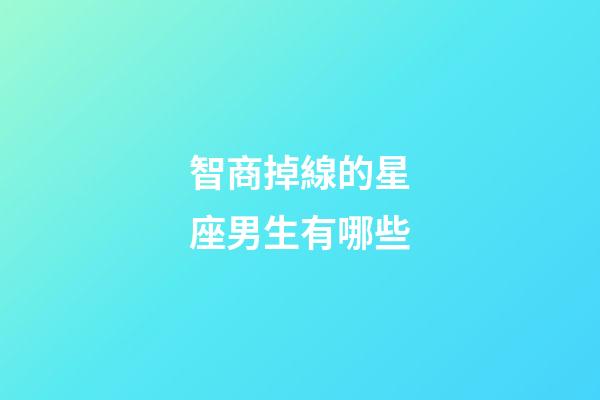 智商掉線的星座男生有哪些-第1張-星座運勢-玄機派