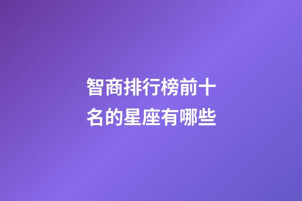 智商排行榜前十名的星座有哪些-第1張-星座運(yùn)勢(shì)-玄機(jī)派