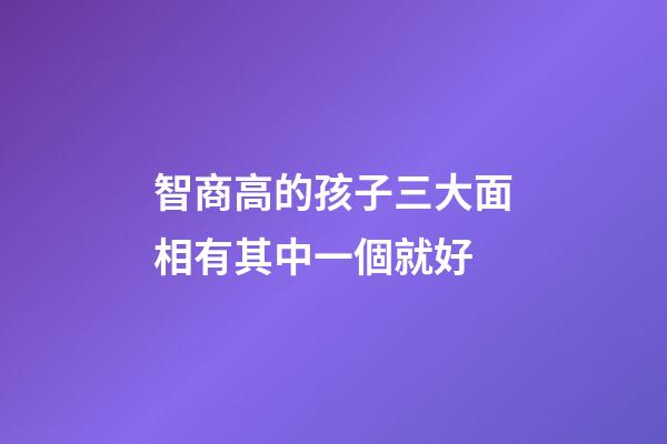 智商高的孩子三大面相有其中一個就好