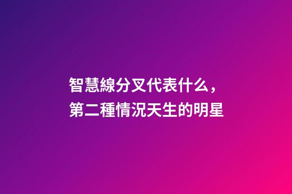 智慧線分叉代表什么，第二種情況天生的明星