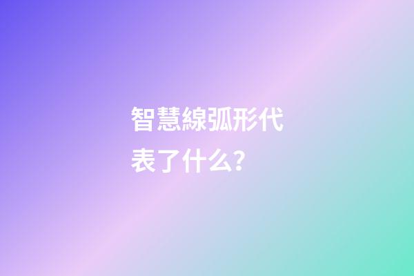 智慧線弧形代表了什么？