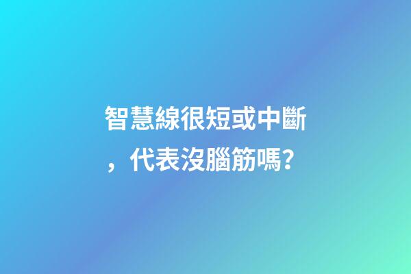 智慧線很短或中斷，代表沒腦筋嗎？