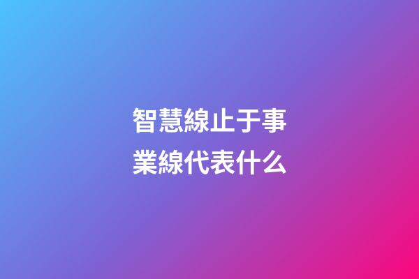 智慧線止于事業線代表什么