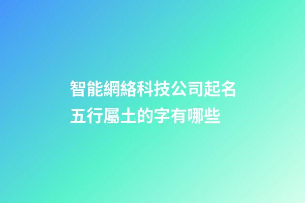 智能網絡科技公司起名五行屬土的字有哪些-第1張-公司起名-玄機派