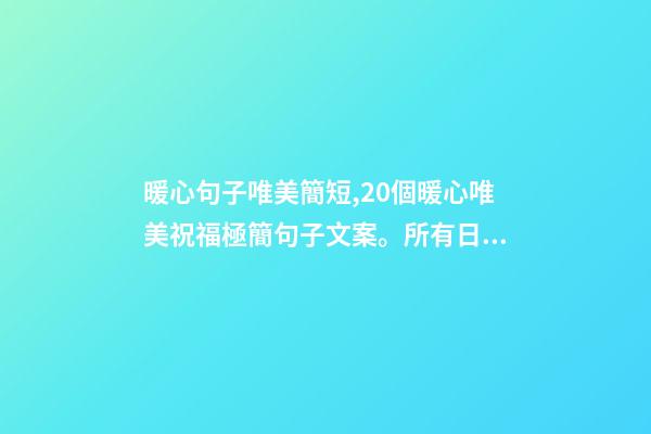 暖心句子唯美簡短,20個暖心唯美祝福極簡句子文案。所有日子-第1張-觀點-玄機派