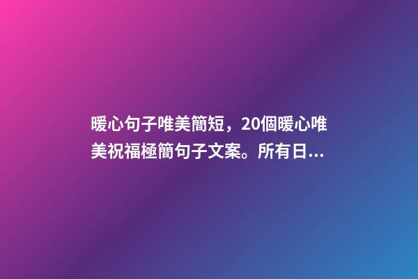 暖心句子唯美簡短，20個暖心唯美祝福極簡句子文案。所有日子-第1張-觀點-玄機派
