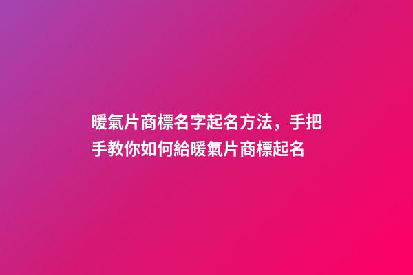 暖氣片商標名字起名方法，手把手教你如何給暖氣片商標起名-第1張-商標起名-玄機派