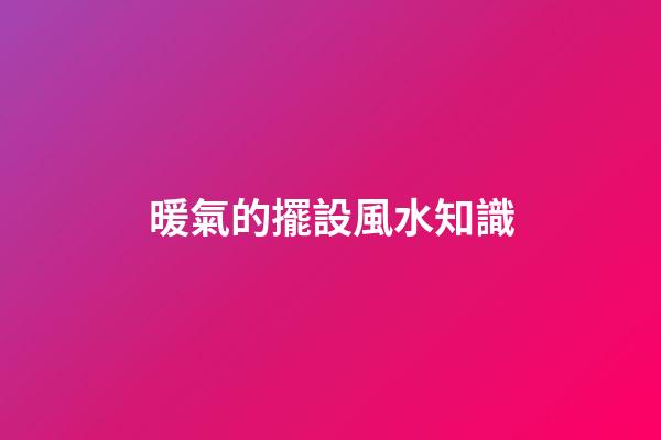 暖氣的擺設風水知識