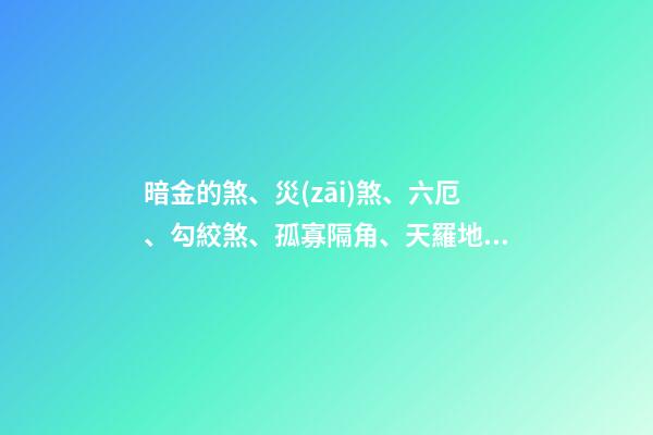 暗金的煞、災(zāi)煞、六厄、勾絞煞、孤寡隔角、天羅地網(wǎng)