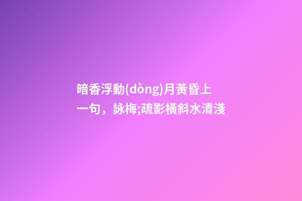 暗香浮動(dòng)月黃昏上一句，詠梅;疏影橫斜水清淺-第1張-觀點(diǎn)-玄機(jī)派