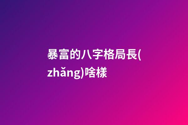 暴富的八字格局長(zhǎng)啥樣