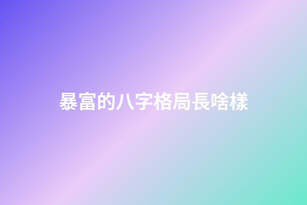 暴富的八字格局長啥樣