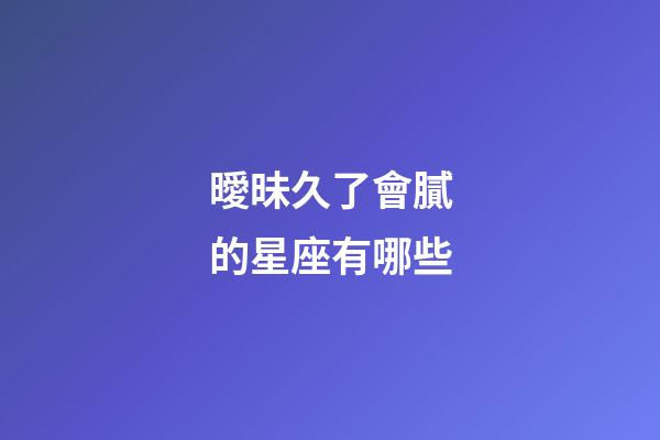 曖昧久了會膩的星座有哪些-第1張-星座運勢-玄機派