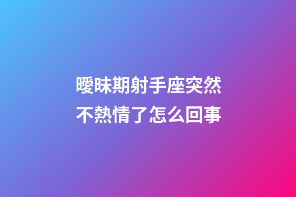 曖昧期射手座突然不熱情了怎么回事-第1張-星座運勢-玄機派