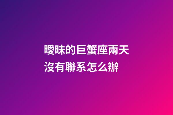 曖昧的巨蟹座兩天沒有聯系怎么辦-第1張-星座運勢-玄機派