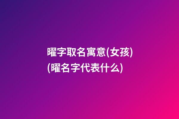 曜字取名寓意(女孩)(曜名字代表什么)