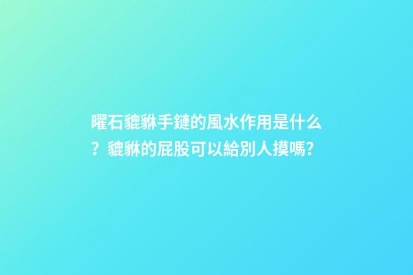 曜石貔貅手鏈的風水作用是什么？貔貅的屁股可以給別人摸嗎？