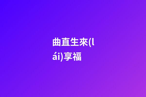 曲直生來(lái)享福