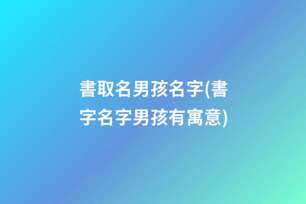 書取名男孩名字(書字名字男孩有寓意)