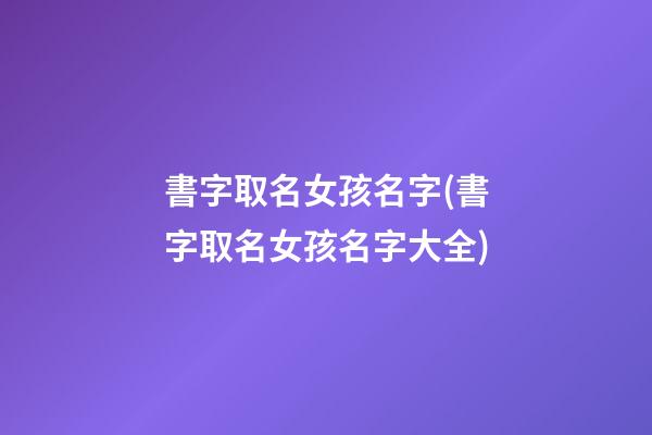 書字取名女孩名字(書字取名女孩名字大全)