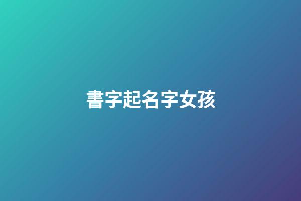 書字起名字女孩(書字女孩取名)-第1張-女孩起名-玄機(jī)派