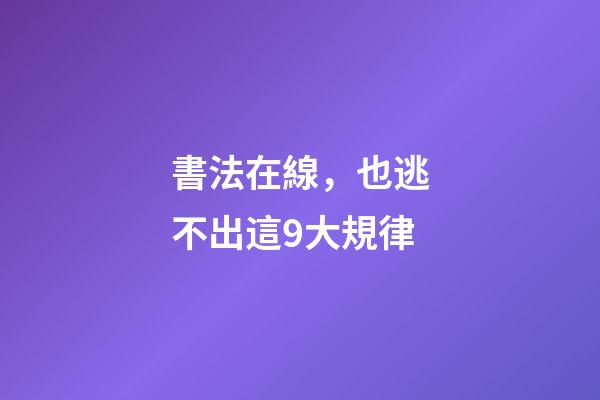 書法在線，也逃不出這9大規律-第1張-觀點-玄機派