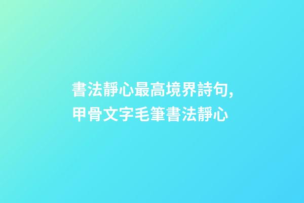 書法靜心最高境界詩句,甲骨文字毛筆書法靜心-第1張-觀點-玄機派
